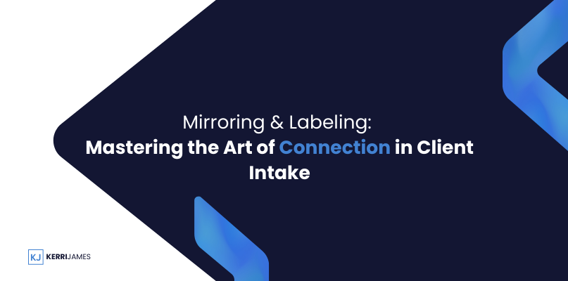 Kerri James  | Mirroring & Labeling: Mastering the Art of Connection in Client Intake