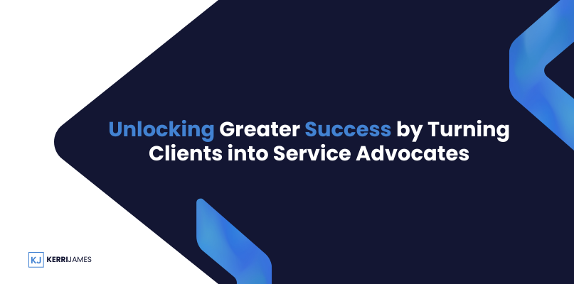 Kerri James  | Unlocking Greater Success by Turning Clients into Service Advocates