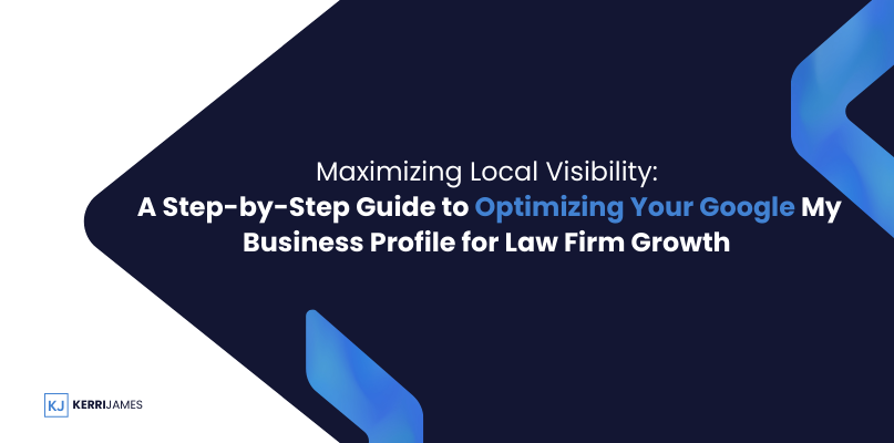 Kerri James  | A Step-by-Step Guide to Optimizing Your Google My Business Profile for Law Firm Growth