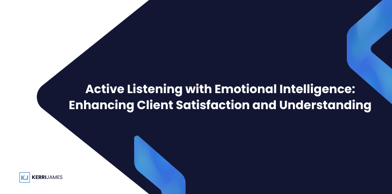 Kerri James  | Active Listening with Emotional Intelligence: Enhancing Client Satisfaction and Understanding