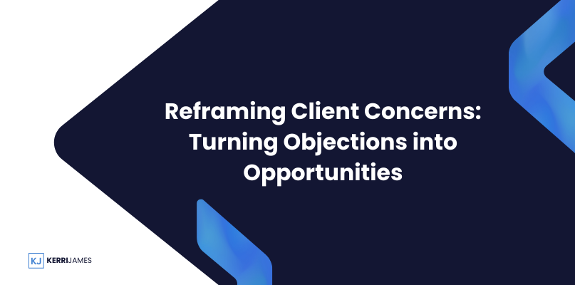 Kerri James  | Reframing Client Concerns: Turning Objections into Opportunities
